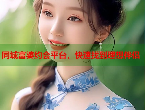 同城富婆约会平台，快速找到理想伴侣  第1张