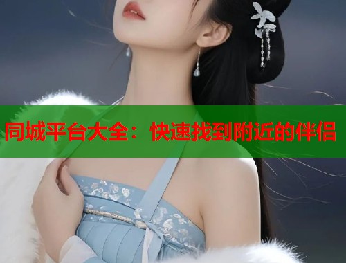 同城平台大全：快速找到附近的伴侣  第1张