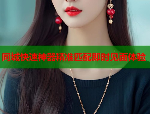同城快速神器精准匹配即时见面体验  第1张