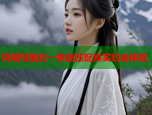 同城性炮约一快速匹配真实约会体验  第1张