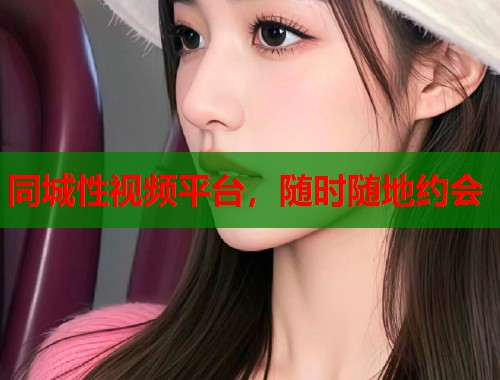 同城性视频平台，随时随地约会  第1张