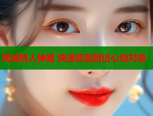 同城情人神器 快速匹配附近心动对象  第1张