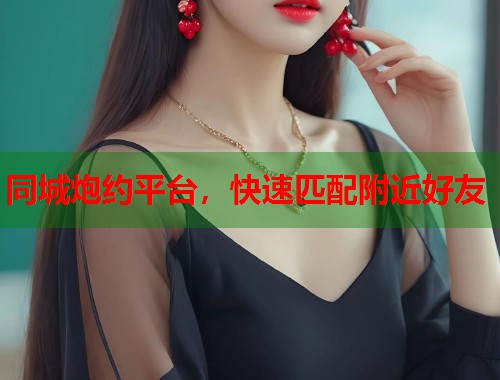 同城炮约平台，快速匹配附近好友  第1张
