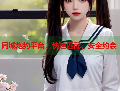 同城炮约平台，快速匹配，安全约会  第1张