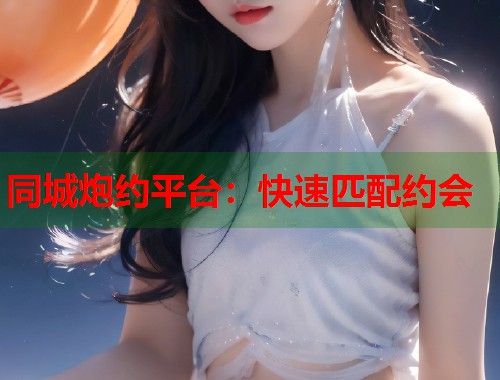 同城炮约平台：快速匹配约会  第1张