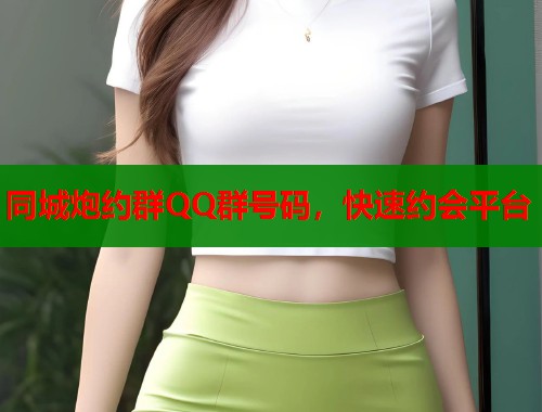 同城炮约群QQ群号码，快速约会平台  第1张