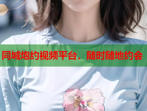 同城炮约视频平台，随时随地约会  第1张