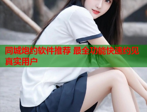 同城炮约软件推荐 最全功能快速约见真实用户  第1张