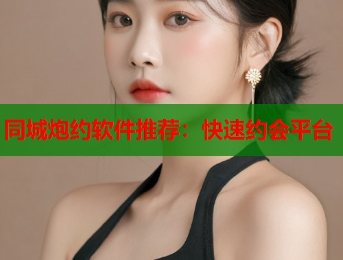 同城炮约软件推荐：快速约会平台  第1张