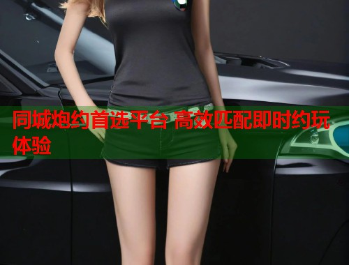 同城炮约首选平台 高效匹配即时约玩体验  第1张