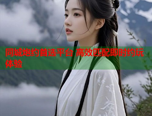 同城炮约首选平台 高效匹配即时约玩体验  第2张