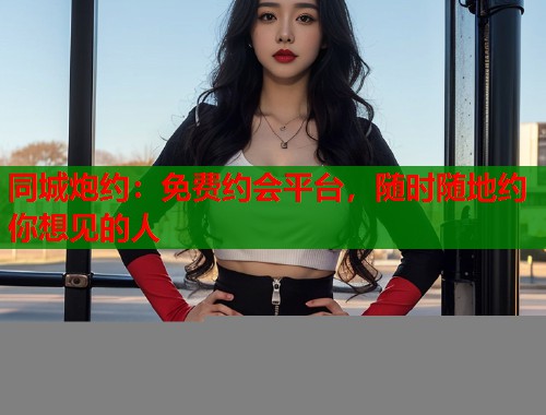 同城炮约：免费约会平台，随时随地约你想见的人  第2张