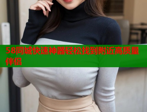 58同城快速神器轻松找到附近高质量伴侣  第1张