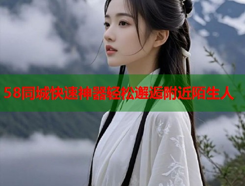 58同城快速神器轻松邂逅附近陌生人  第1张