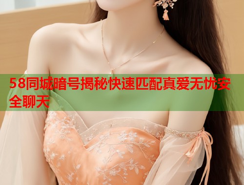 58同城暗号揭秘快速匹配真爱无忧安全聊天  第1张
