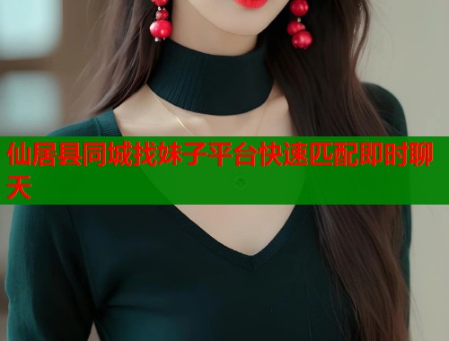 仙居县同城找妹子平台快速匹配即时聊天  第1张