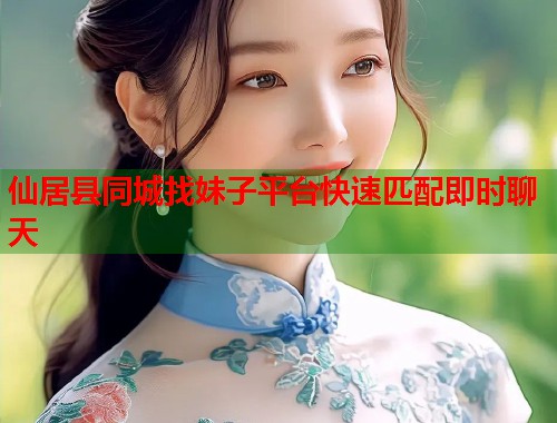 仙居县同城找妹子平台快速匹配即时聊天  第2张