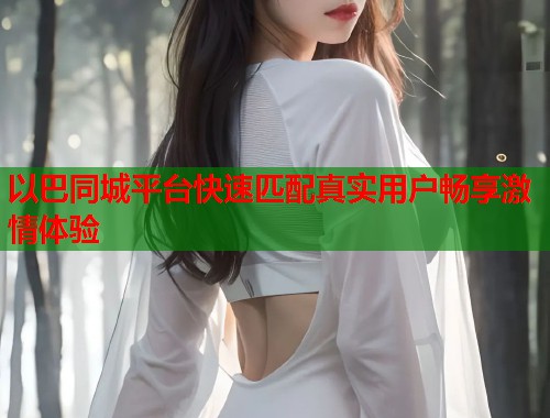 以巴同城平台快速匹配真实用户畅享激情体验  第1张