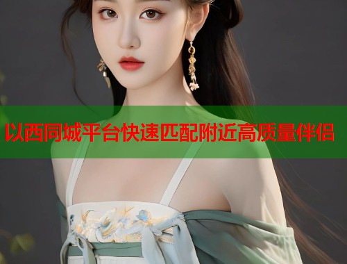 以西同城平台快速匹配附近高质量伴侣  第1张
