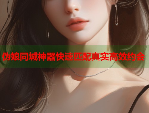 伪娘同城神器快速匹配真实高效约会  第1张
