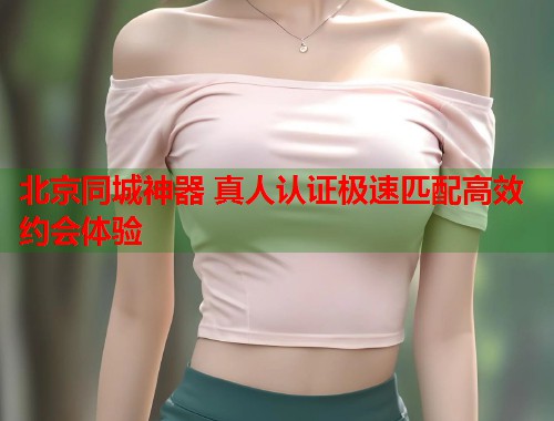 北京同城神器 真人认证极速匹配高效约会体验  第1张