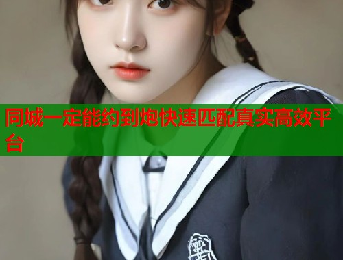 同城一定能约到炮快速匹配真实高效平台  第1张