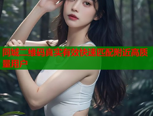 同城二维码真实有效快速匹配附近高质量用户  第1张