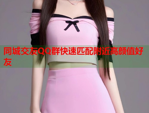 同城交友QQ群快速匹配附近高颜值好友  第1张
