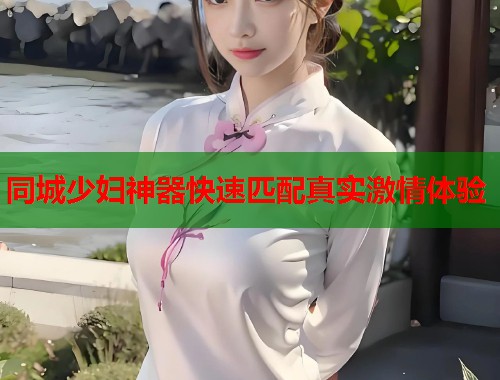 同城少妇神器快速匹配真实激情体验  第2张