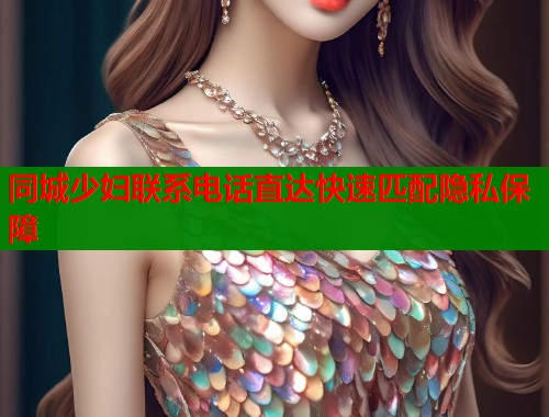 同城少妇联系电话直达快速匹配隐私保障  第2张