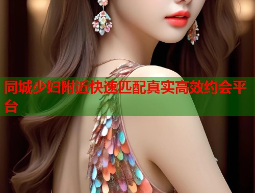 同城少妇附近快速匹配真实高效约会平台  第1张