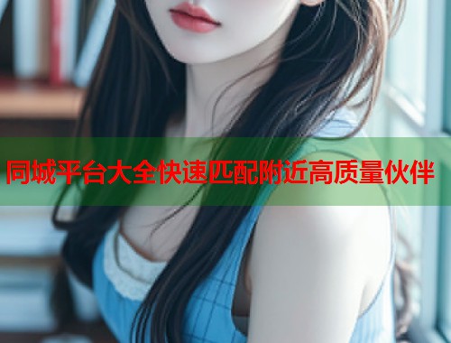 同城平台大全快速匹配附近高质量伙伴  第2张