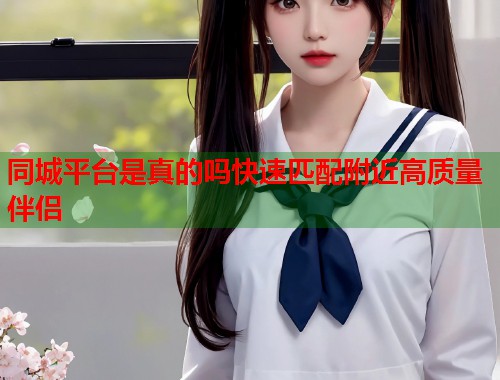 同城平台是真的吗快速匹配附近高质量伴侣  第1张