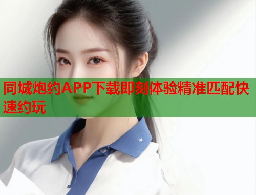同城炮约APP下载即刻体验精准匹配快速约玩  第1张