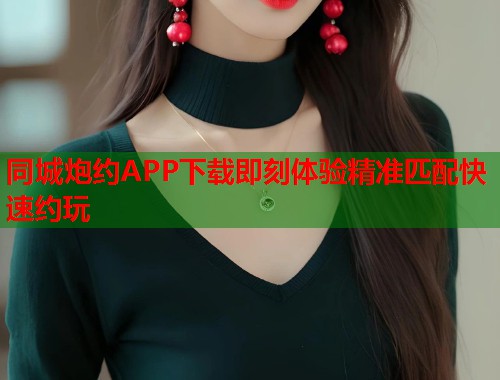 同城炮约APP下载即刻体验精准匹配快速约玩  第2张