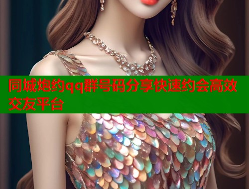 同城炮约qq群号码分享快速约会高效交友平台  第1张