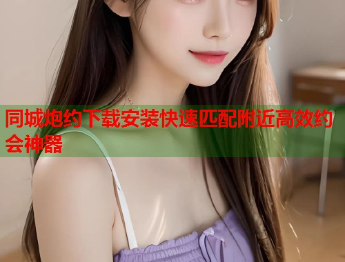 同城炮约下载安装快速匹配附近高效约会神器  第1张