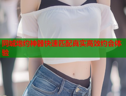 同城炮约神器快速匹配真实高效约会体验  第1张