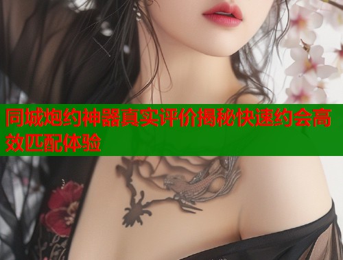 同城炮约神器真实评价揭秘快速约会高效匹配体验  第1张