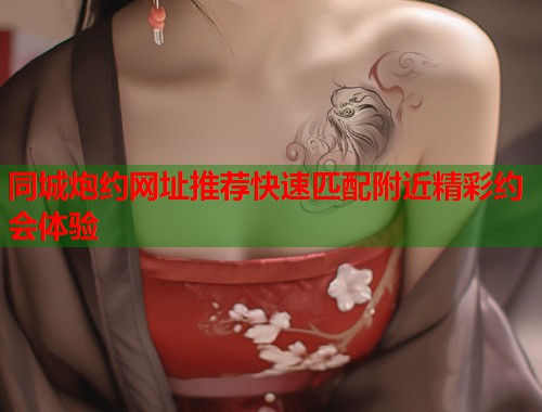 同城炮约网址推荐快速匹配附近精彩约会体验  第1张