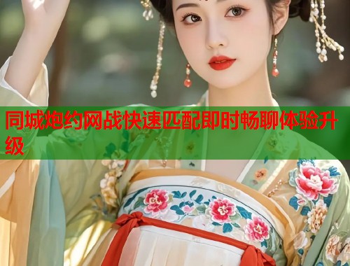 同城炮约网战快速匹配即时畅聊体验升级  第1张