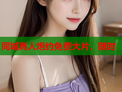 同城真人炮约免费大片，随时  第2张