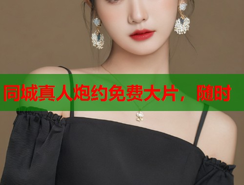 同城真人炮约免费大片，随时  第1张