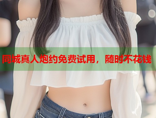 同城真人炮约免费试用，随时不花钱  第1张