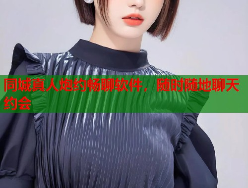 同城真人炮约畅聊软件，随时随地聊天约会  第1张