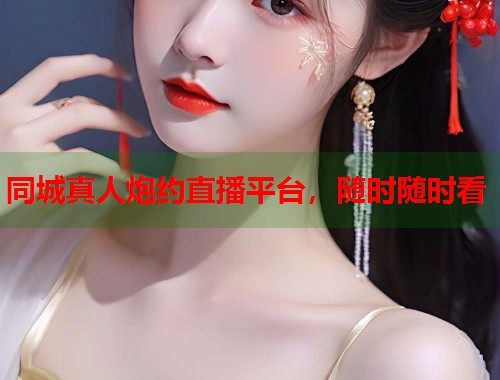 同城真人炮约直播平台，随时随时看  第2张