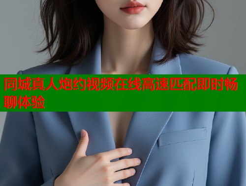 同城真人炮约视频在线高速匹配即时畅聊体验  第1张