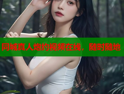 同城真人炮约视频在线，随时随地  第1张