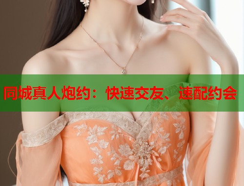 同城真人炮约：快速交友、速配约会  第1张