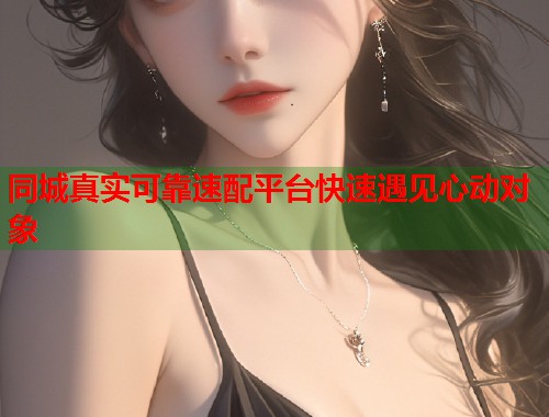 同城真实可靠速配平台快速遇见心动对象  第2张
